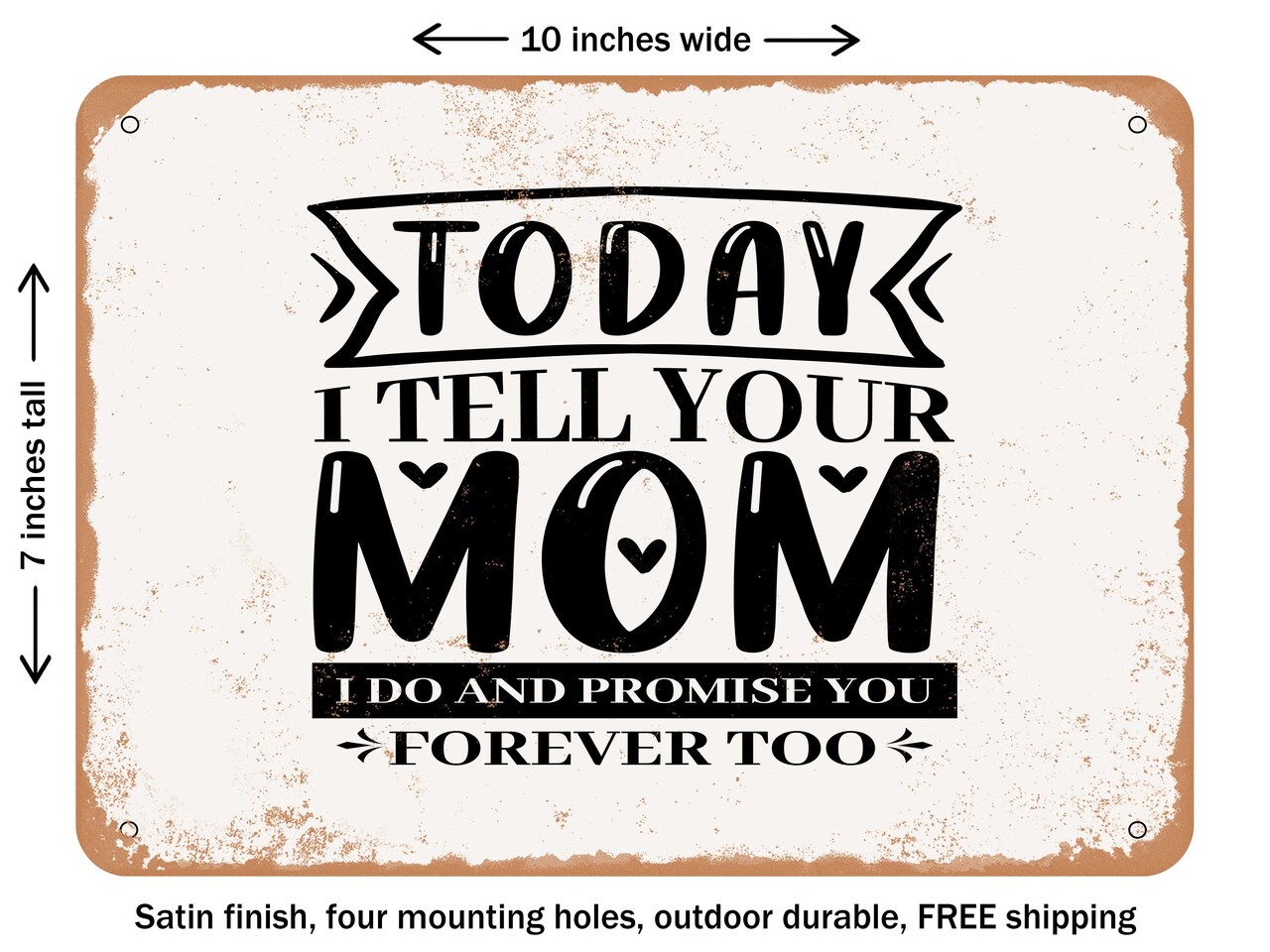 DECORATIVE METAL SIGN - today I Tell Your Mom I Do and Promise You Forever too - Vintage Rusty Look